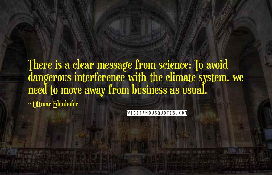 Ottmar Edenhofer Quotes: There is a clear message from science: To avoid dangerous interference with the climate system, we need to move away from business as usual.