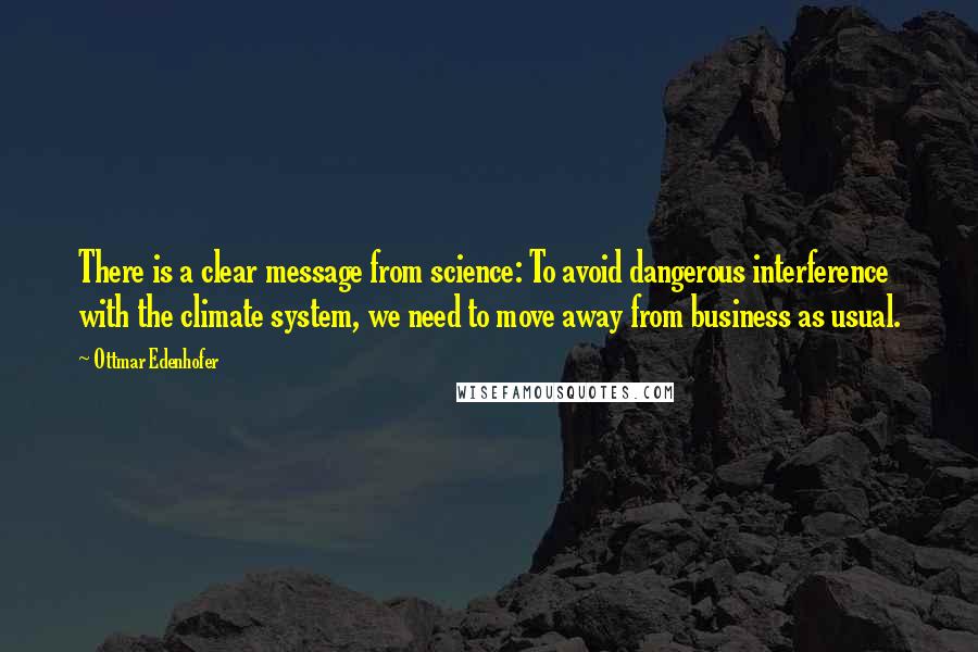 Ottmar Edenhofer Quotes: There is a clear message from science: To avoid dangerous interference with the climate system, we need to move away from business as usual.