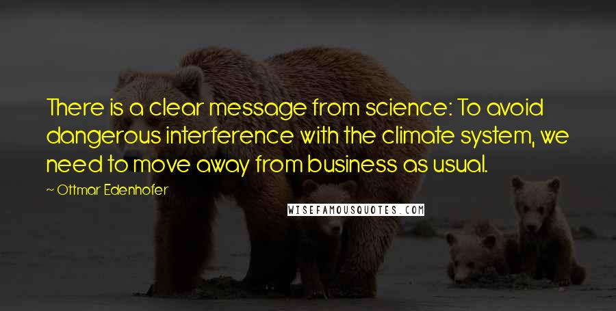Ottmar Edenhofer Quotes: There is a clear message from science: To avoid dangerous interference with the climate system, we need to move away from business as usual.