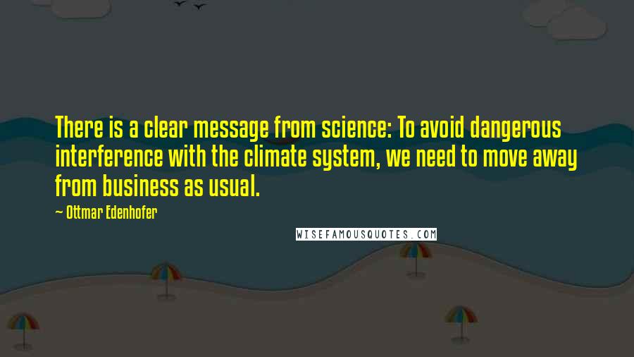 Ottmar Edenhofer Quotes: There is a clear message from science: To avoid dangerous interference with the climate system, we need to move away from business as usual.