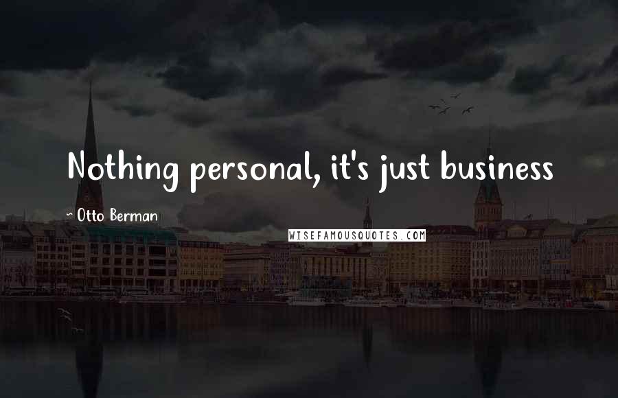 Otto Berman Quotes: Nothing personal, it's just business