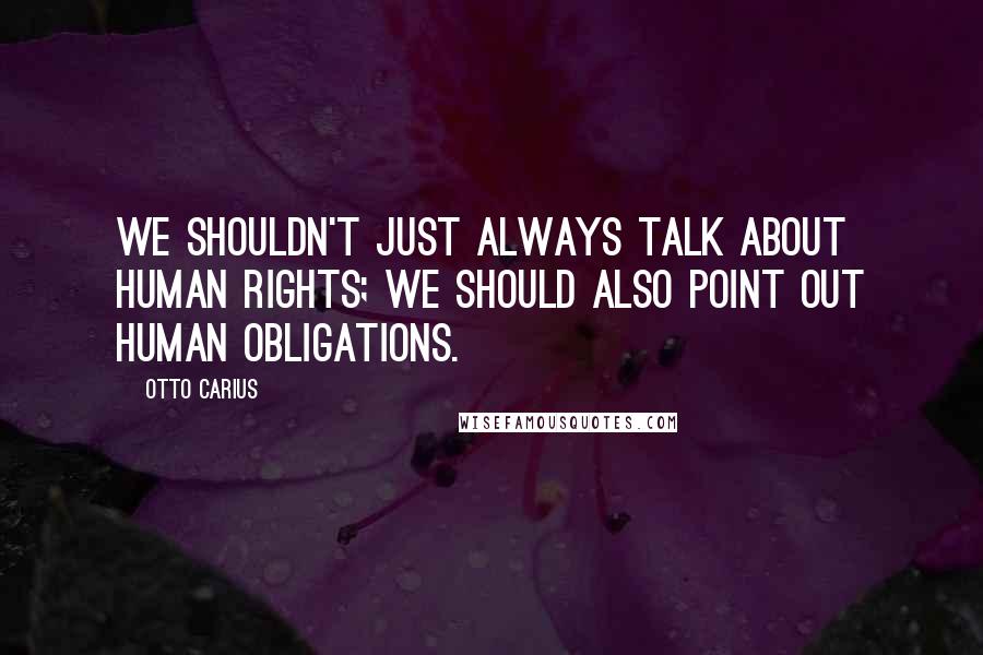 Otto Carius Quotes: We shouldn't just always talk about human rights; we should also point out human obligations.