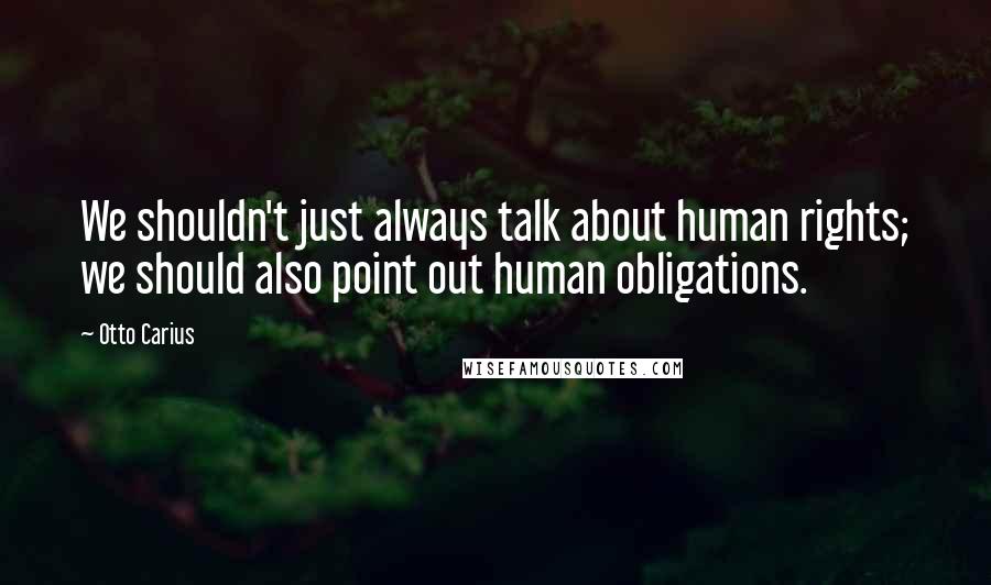 Otto Carius Quotes: We shouldn't just always talk about human rights; we should also point out human obligations.