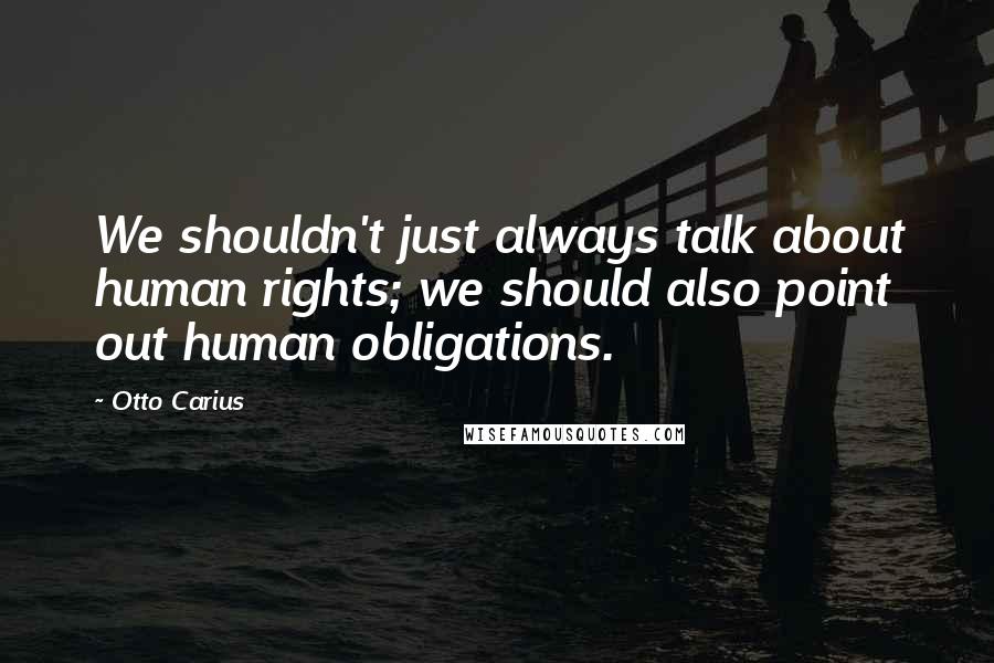 Otto Carius Quotes: We shouldn't just always talk about human rights; we should also point out human obligations.