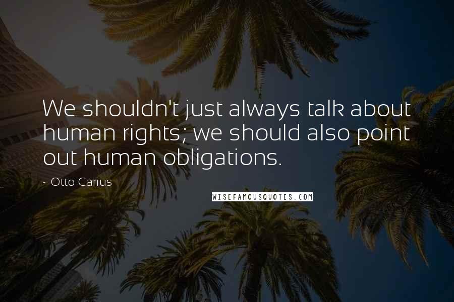 Otto Carius Quotes: We shouldn't just always talk about human rights; we should also point out human obligations.