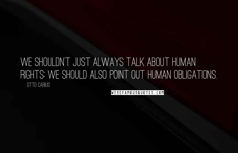 Otto Carius Quotes: We shouldn't just always talk about human rights; we should also point out human obligations.