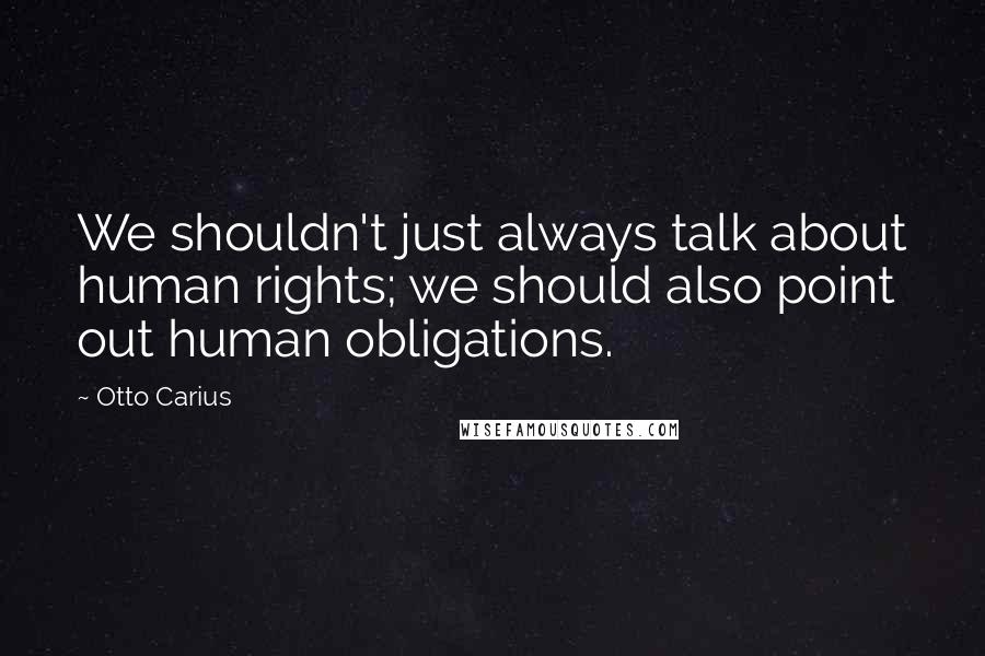Otto Carius Quotes: We shouldn't just always talk about human rights; we should also point out human obligations.