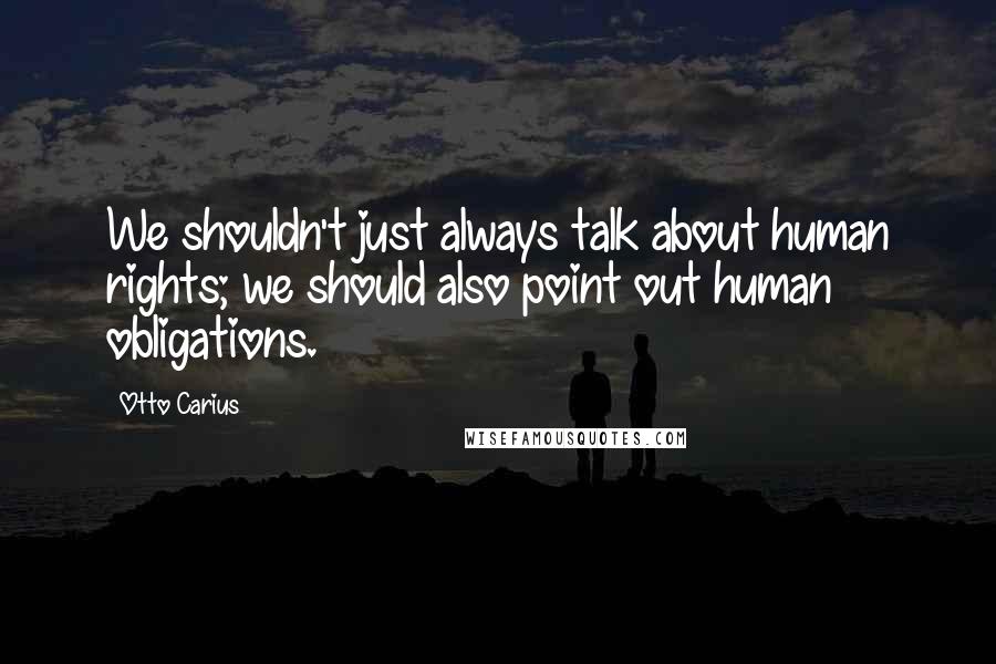 Otto Carius Quotes: We shouldn't just always talk about human rights; we should also point out human obligations.