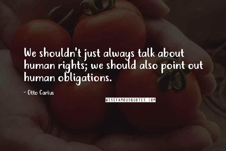 Otto Carius Quotes: We shouldn't just always talk about human rights; we should also point out human obligations.