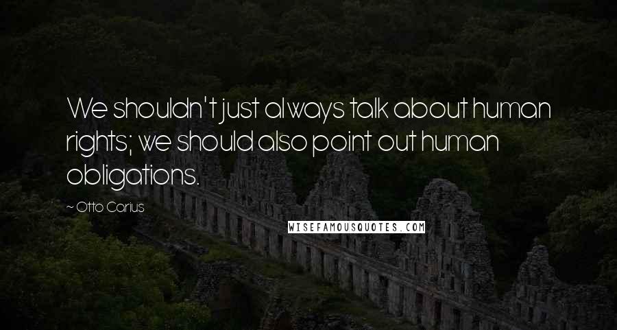 Otto Carius Quotes: We shouldn't just always talk about human rights; we should also point out human obligations.