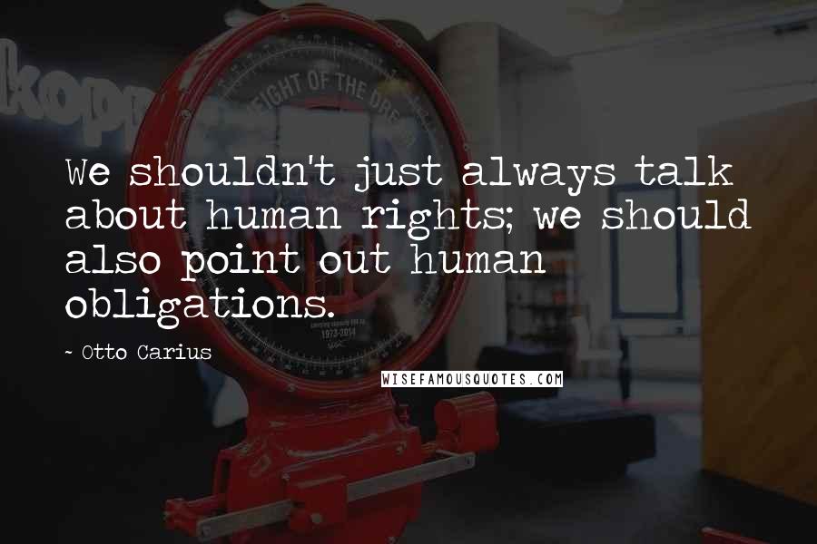 Otto Carius Quotes: We shouldn't just always talk about human rights; we should also point out human obligations.