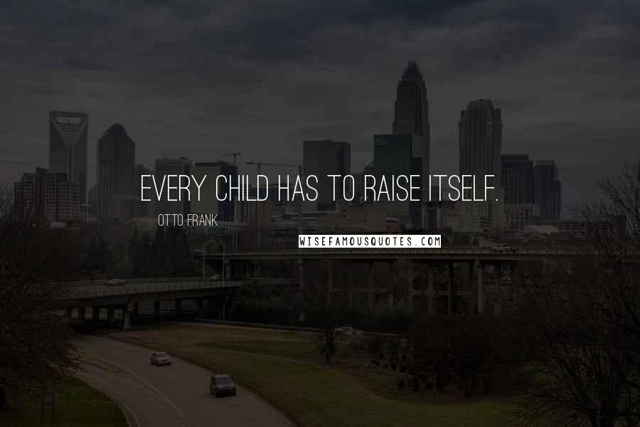 Otto Frank Quotes: Every child has to raise itself.