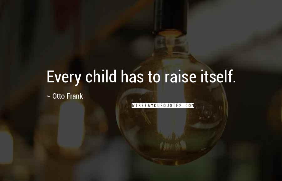 Otto Frank Quotes: Every child has to raise itself.