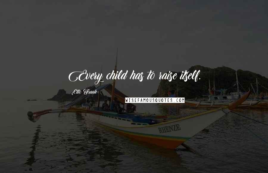 Otto Frank Quotes: Every child has to raise itself.