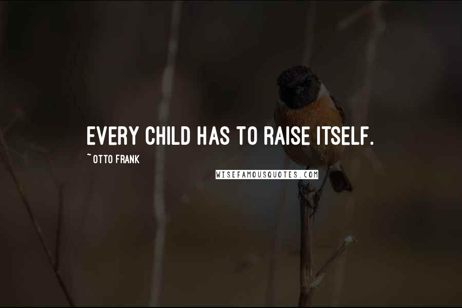 Otto Frank Quotes: Every child has to raise itself.