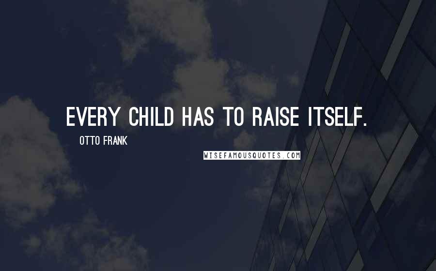 Otto Frank Quotes: Every child has to raise itself.