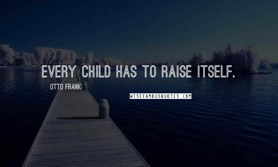 Otto Frank Quotes: Every child has to raise itself.