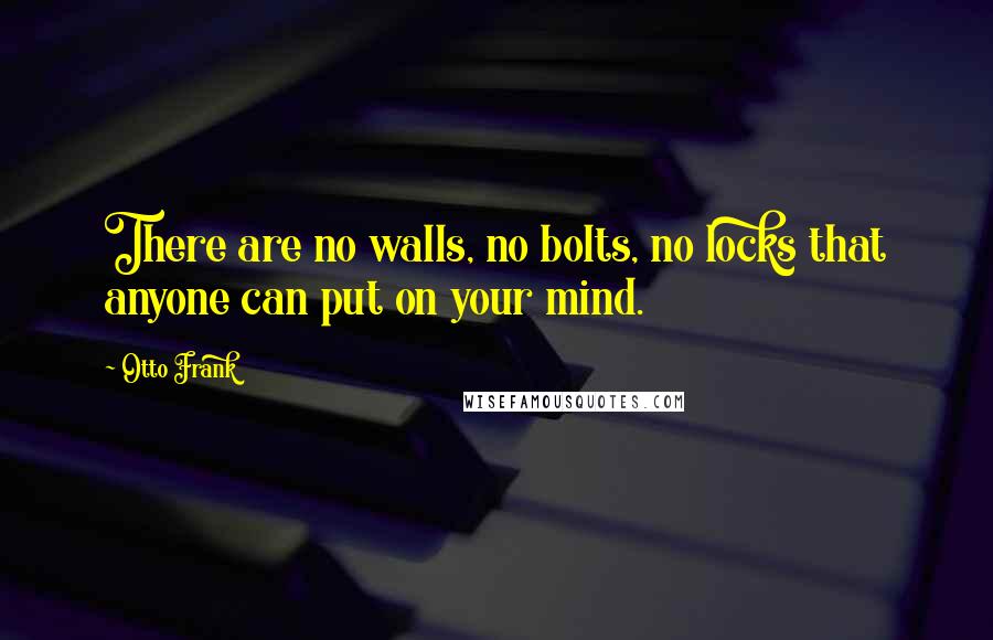 Otto Frank Quotes: There are no walls, no bolts, no locks that anyone can put on your mind.