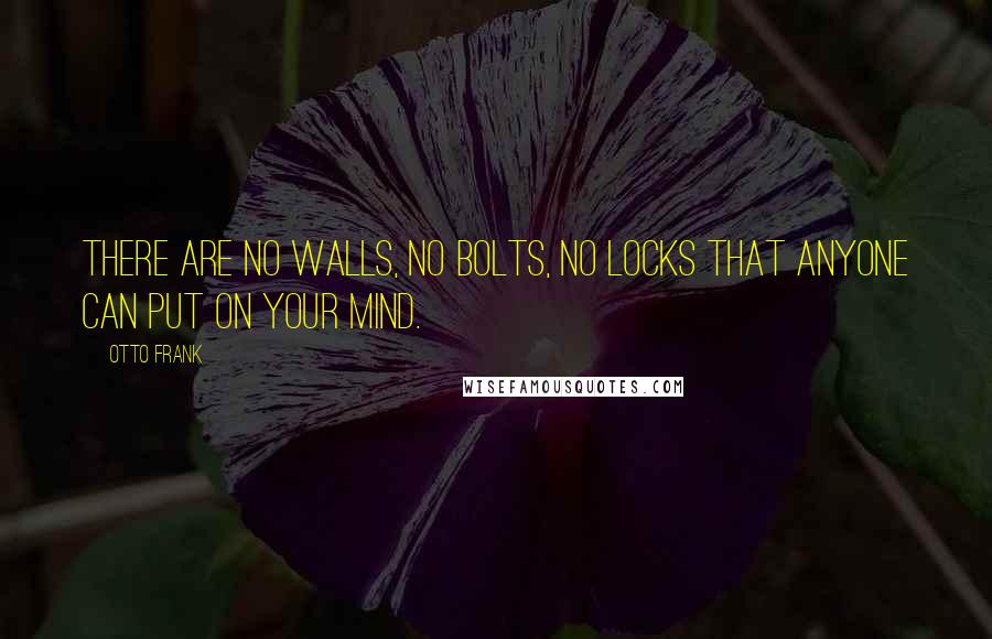 Otto Frank Quotes: There are no walls, no bolts, no locks that anyone can put on your mind.