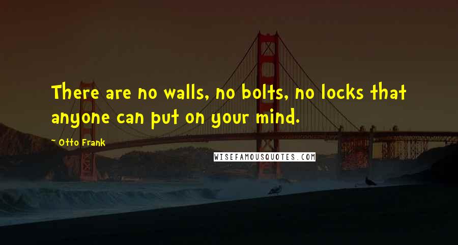 Otto Frank Quotes: There are no walls, no bolts, no locks that anyone can put on your mind.