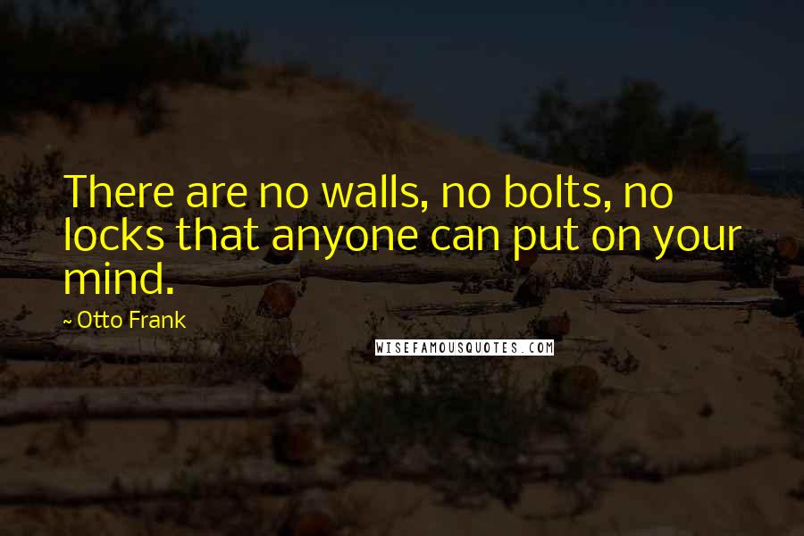 Otto Frank Quotes: There are no walls, no bolts, no locks that anyone can put on your mind.