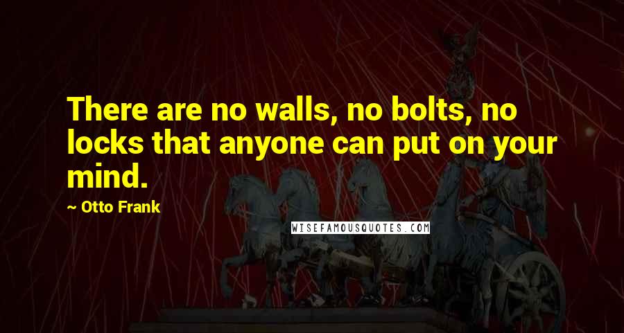 Otto Frank Quotes: There are no walls, no bolts, no locks that anyone can put on your mind.