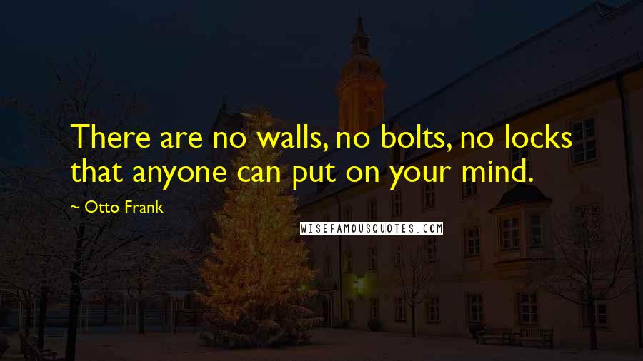 Otto Frank Quotes: There are no walls, no bolts, no locks that anyone can put on your mind.