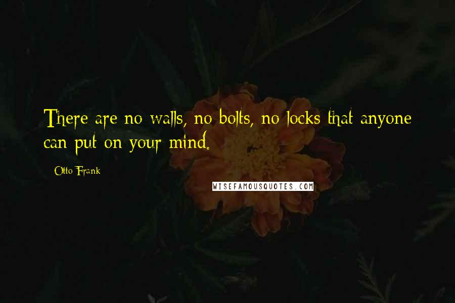 Otto Frank Quotes: There are no walls, no bolts, no locks that anyone can put on your mind.