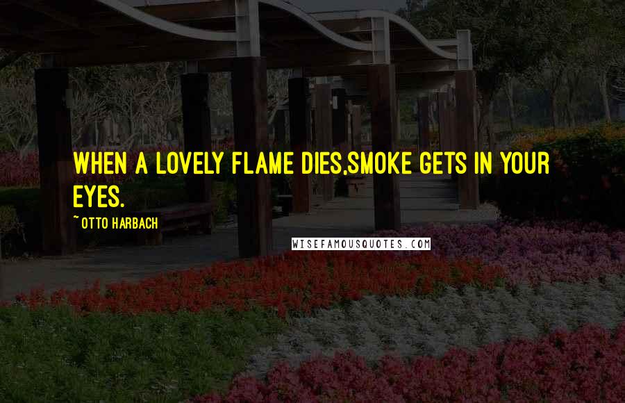 Otto Harbach Quotes: When a lovely flame dies,Smoke gets in your eyes.