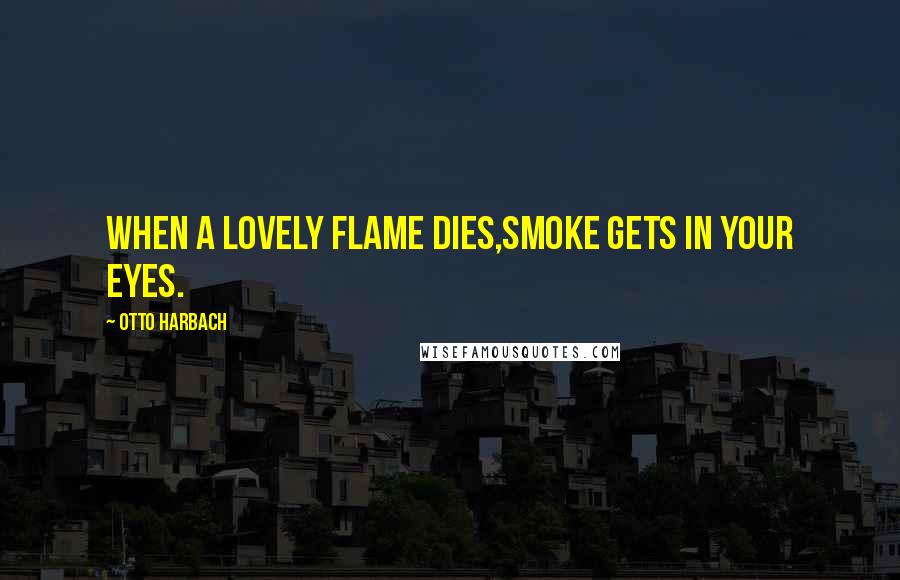 Otto Harbach Quotes: When a lovely flame dies,Smoke gets in your eyes.