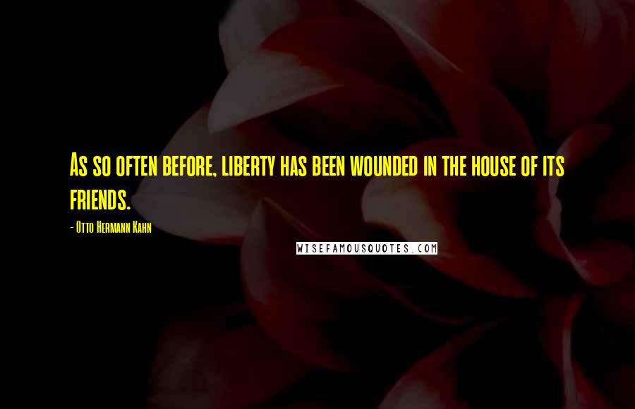 Otto Hermann Kahn Quotes: As so often before, liberty has been wounded in the house of its friends.