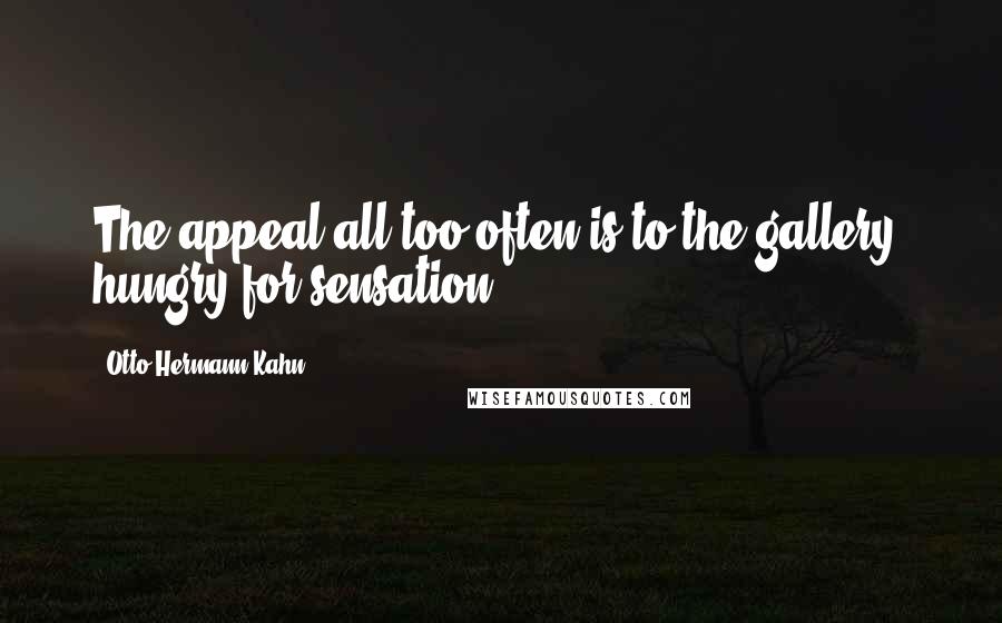 Otto Hermann Kahn Quotes: The appeal all too often is to the gallery, hungry for sensation.