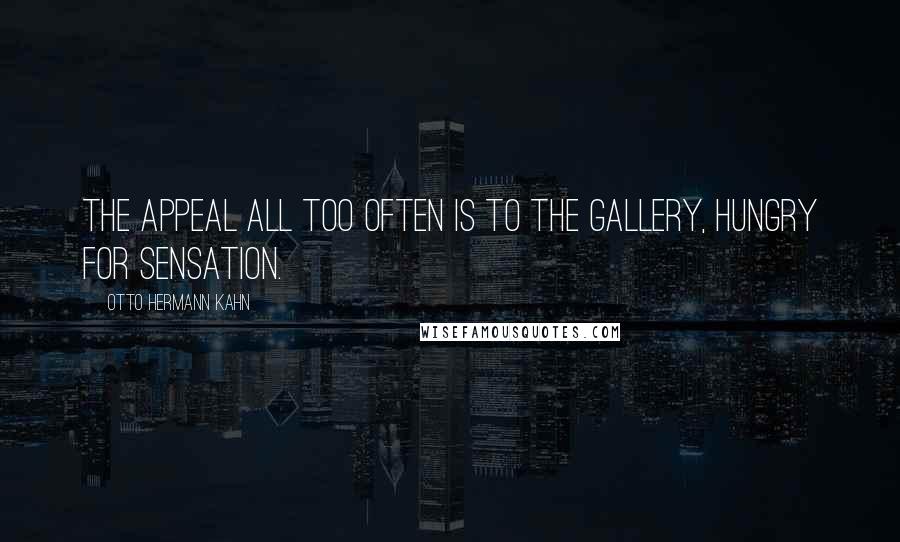 Otto Hermann Kahn Quotes: The appeal all too often is to the gallery, hungry for sensation.