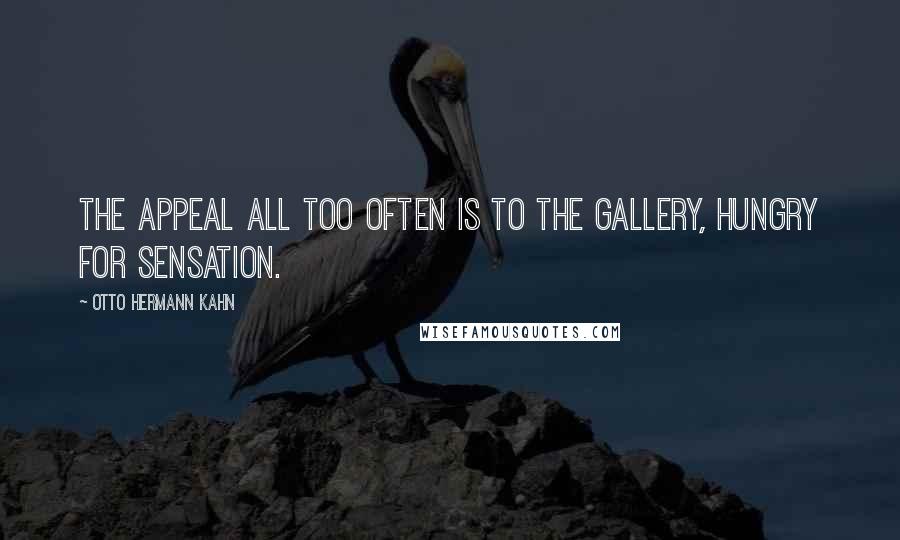 Otto Hermann Kahn Quotes: The appeal all too often is to the gallery, hungry for sensation.