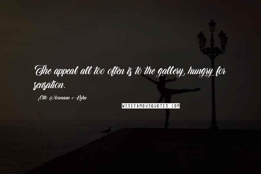 Otto Hermann Kahn Quotes: The appeal all too often is to the gallery, hungry for sensation.