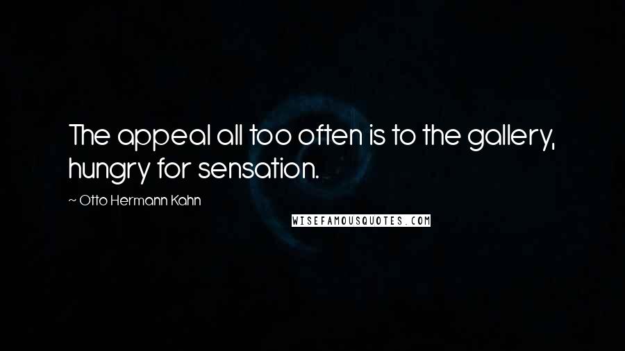 Otto Hermann Kahn Quotes: The appeal all too often is to the gallery, hungry for sensation.