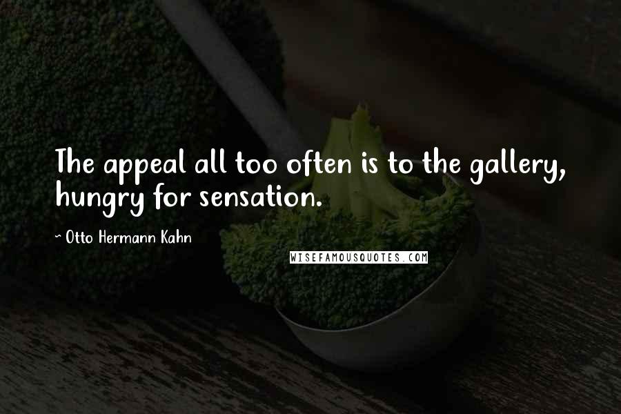 Otto Hermann Kahn Quotes: The appeal all too often is to the gallery, hungry for sensation.