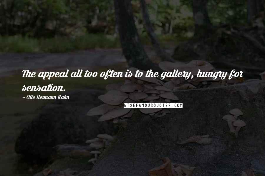 Otto Hermann Kahn Quotes: The appeal all too often is to the gallery, hungry for sensation.