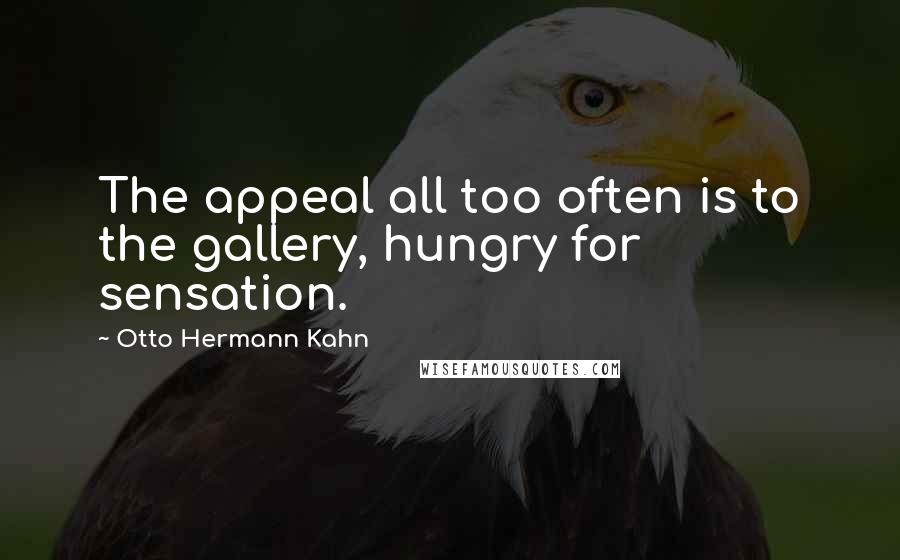 Otto Hermann Kahn Quotes: The appeal all too often is to the gallery, hungry for sensation.