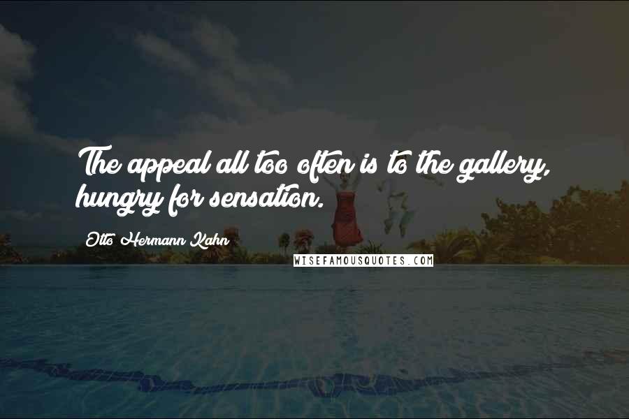 Otto Hermann Kahn Quotes: The appeal all too often is to the gallery, hungry for sensation.