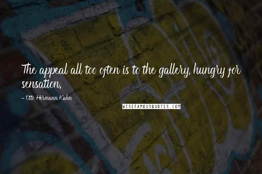 Otto Hermann Kahn Quotes: The appeal all too often is to the gallery, hungry for sensation.