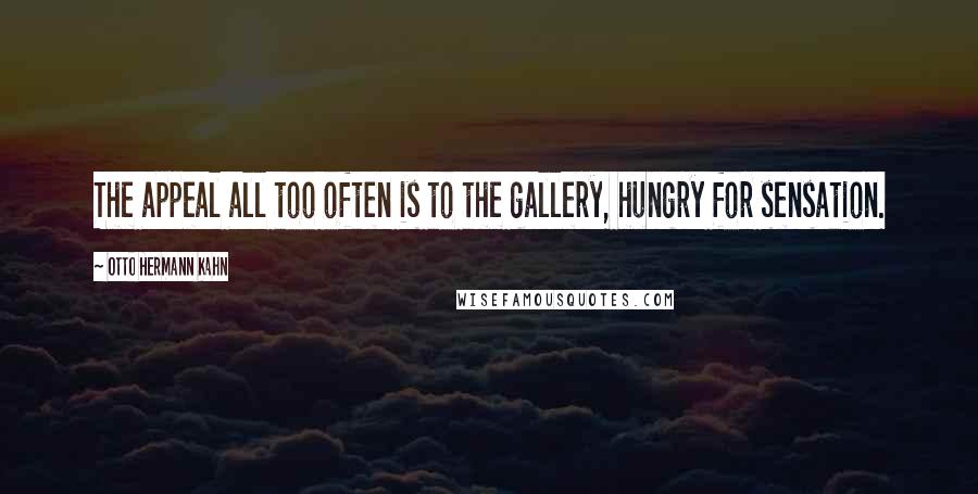 Otto Hermann Kahn Quotes: The appeal all too often is to the gallery, hungry for sensation.