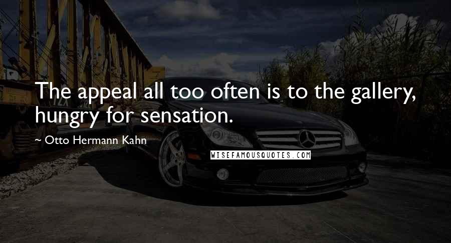 Otto Hermann Kahn Quotes: The appeal all too often is to the gallery, hungry for sensation.