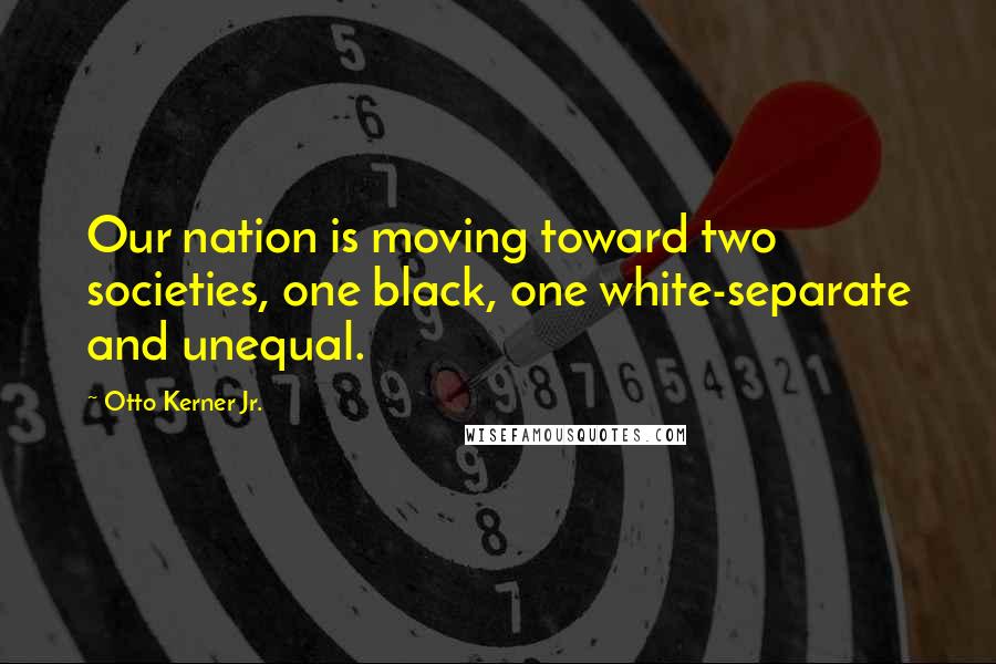 Otto Kerner Jr. Quotes: Our nation is moving toward two societies, one black, one white-separate and unequal.