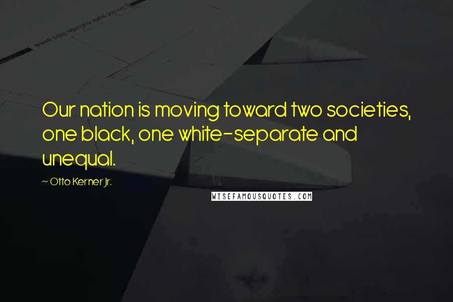 Otto Kerner Jr. Quotes: Our nation is moving toward two societies, one black, one white-separate and unequal.