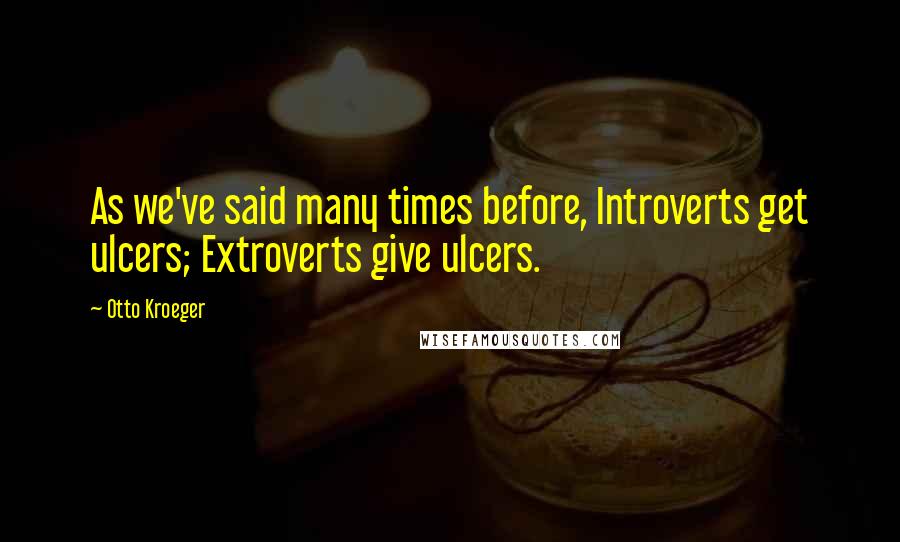 Otto Kroeger Quotes: As we've said many times before, Introverts get ulcers; Extroverts give ulcers.