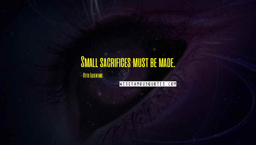 Otto Lilienthal Quotes: Small sacrifices must be made.