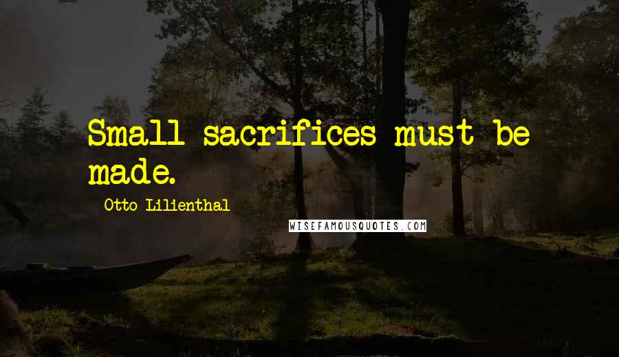 Otto Lilienthal Quotes: Small sacrifices must be made.
