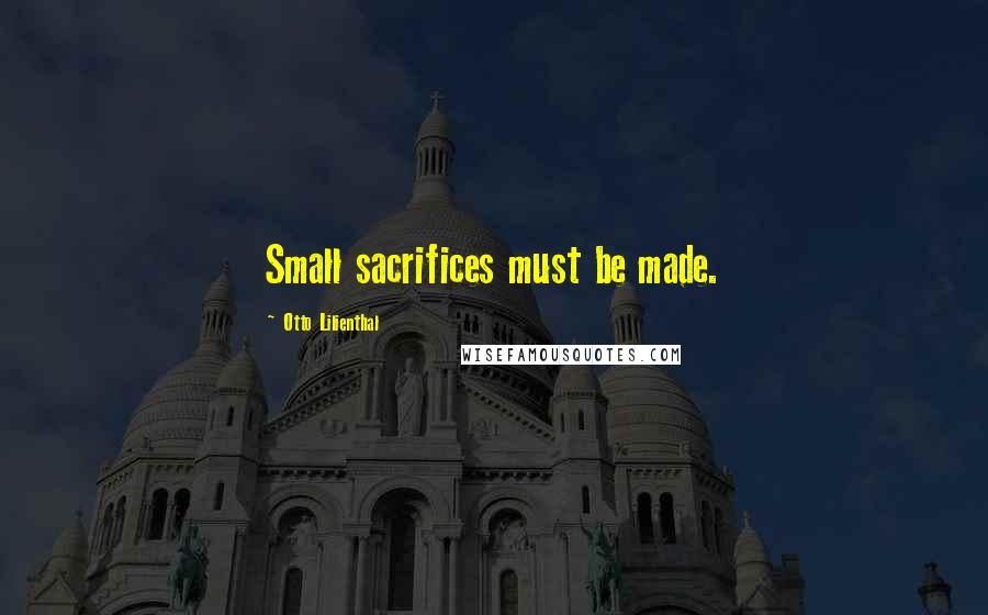 Otto Lilienthal Quotes: Small sacrifices must be made.