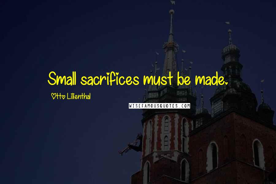 Otto Lilienthal Quotes: Small sacrifices must be made.